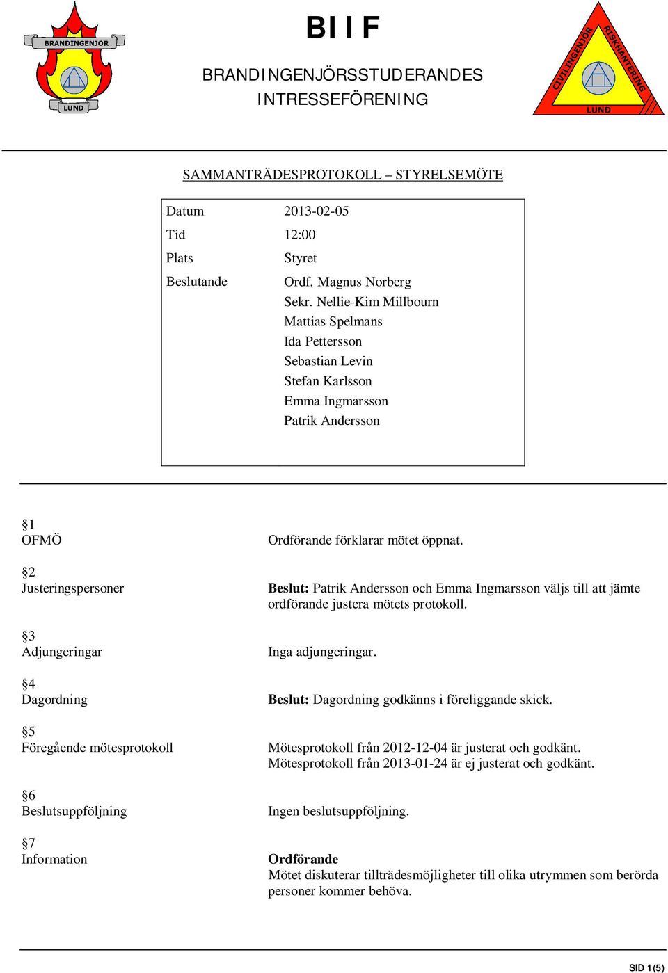 mötesprotokoll 6 Beslutsuppföljning 7 Information Ordförande förklarar mötet öppnat. Beslut: Patrik Andersson och Emma Ingmarsson väljs till att jämte ordförande justera mötets protokoll.