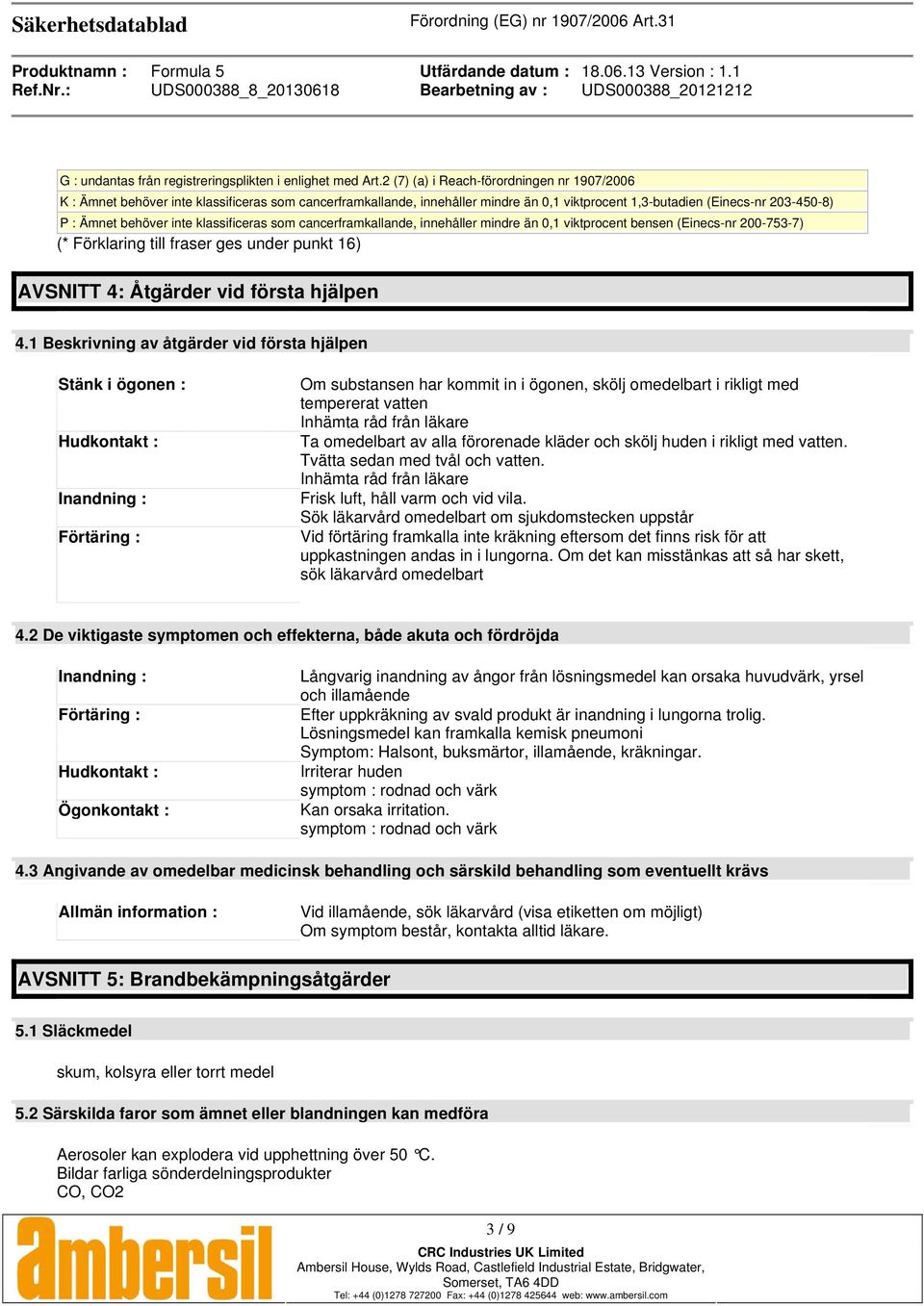 klassificeras som cancerframkallande, innehåller mindre än 0,1 viktprocent bensen (Einecs-nr 200-753-7) (* Förklaring till fraser ges under punkt 16) AVSNITT 4: Åtgärder vid första hjälpen 4.