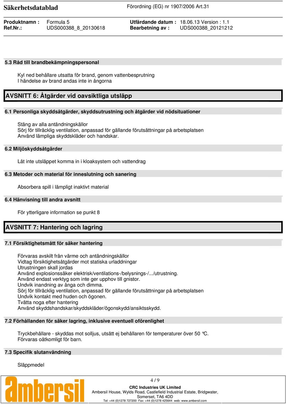 Använd lämpliga skyddskläder och handskar. 6.2 Miljöskyddsåtgärder Låt inte utsläppet komma in i kloaksystem och vattendrag 6.