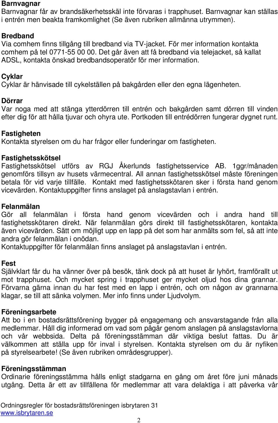Det går även att få bredband via telejacket, så kallat ADSL, kontakta önskad bredbandsoperatör för mer information. Cyklar Cyklar är hänvisade till cykelställen på bakgården eller den egna lägenheten.