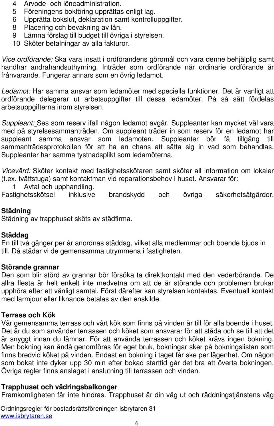 Vice ordförande: Ska vara insatt i ordförandens göromål och vara denne behjälplig samt handhar andrahandsuthyrning. Inträder som ordförande när ordinarie ordförande är frånvarande.