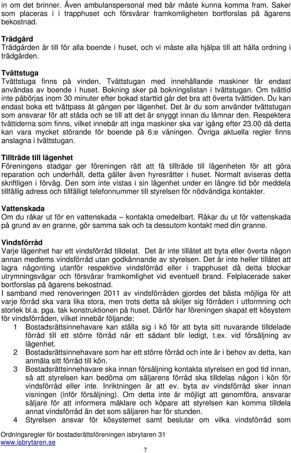 Tvättstugan med innehållande maskiner får endast användas av boende i huset. Bokning sker på bokningslistan i tvättstugan.