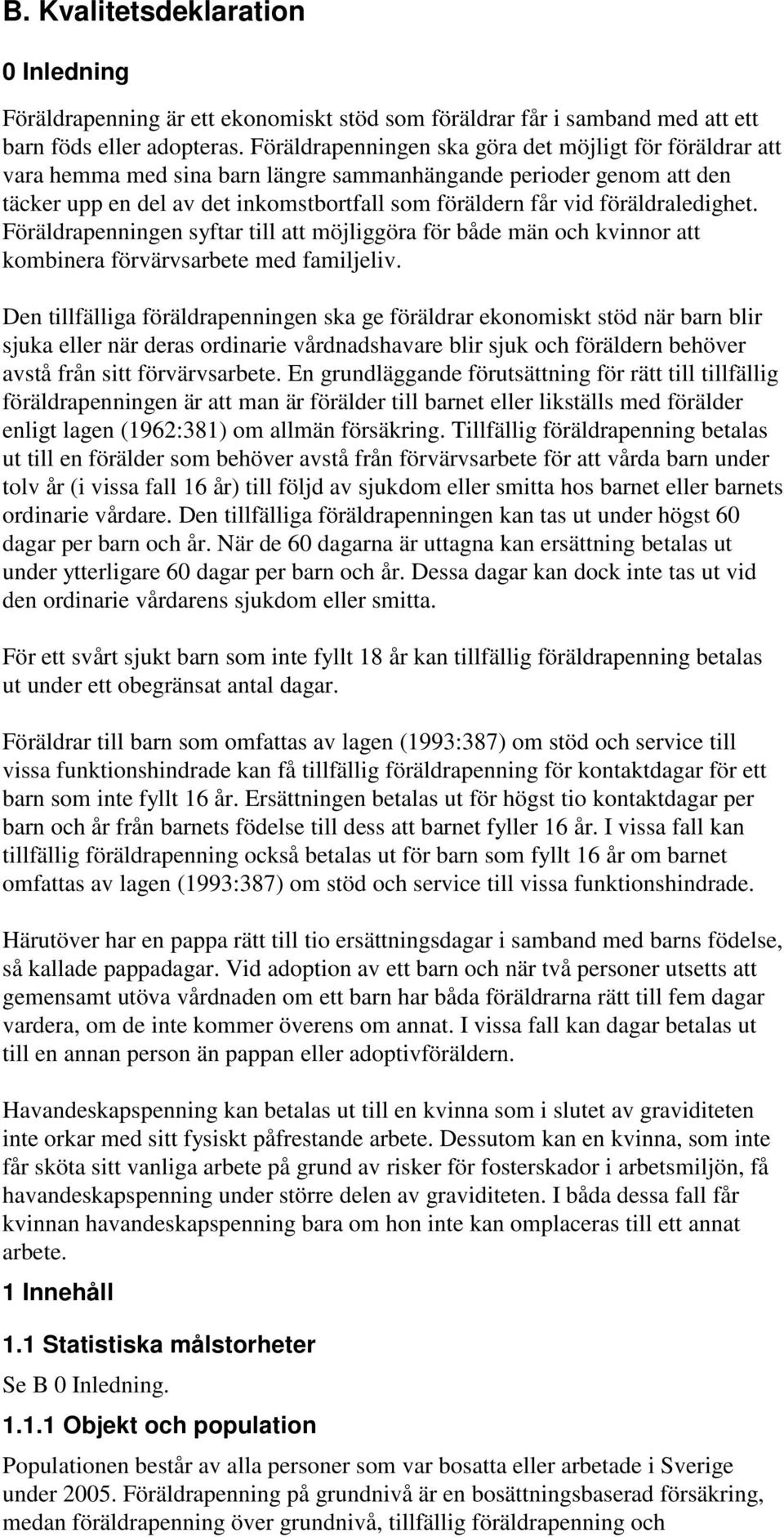 föräldraledighet. Föräldrapenningen syftar till att möjliggöra för både män och kvinnor att kombinera förvärvsarbete med familjeliv.