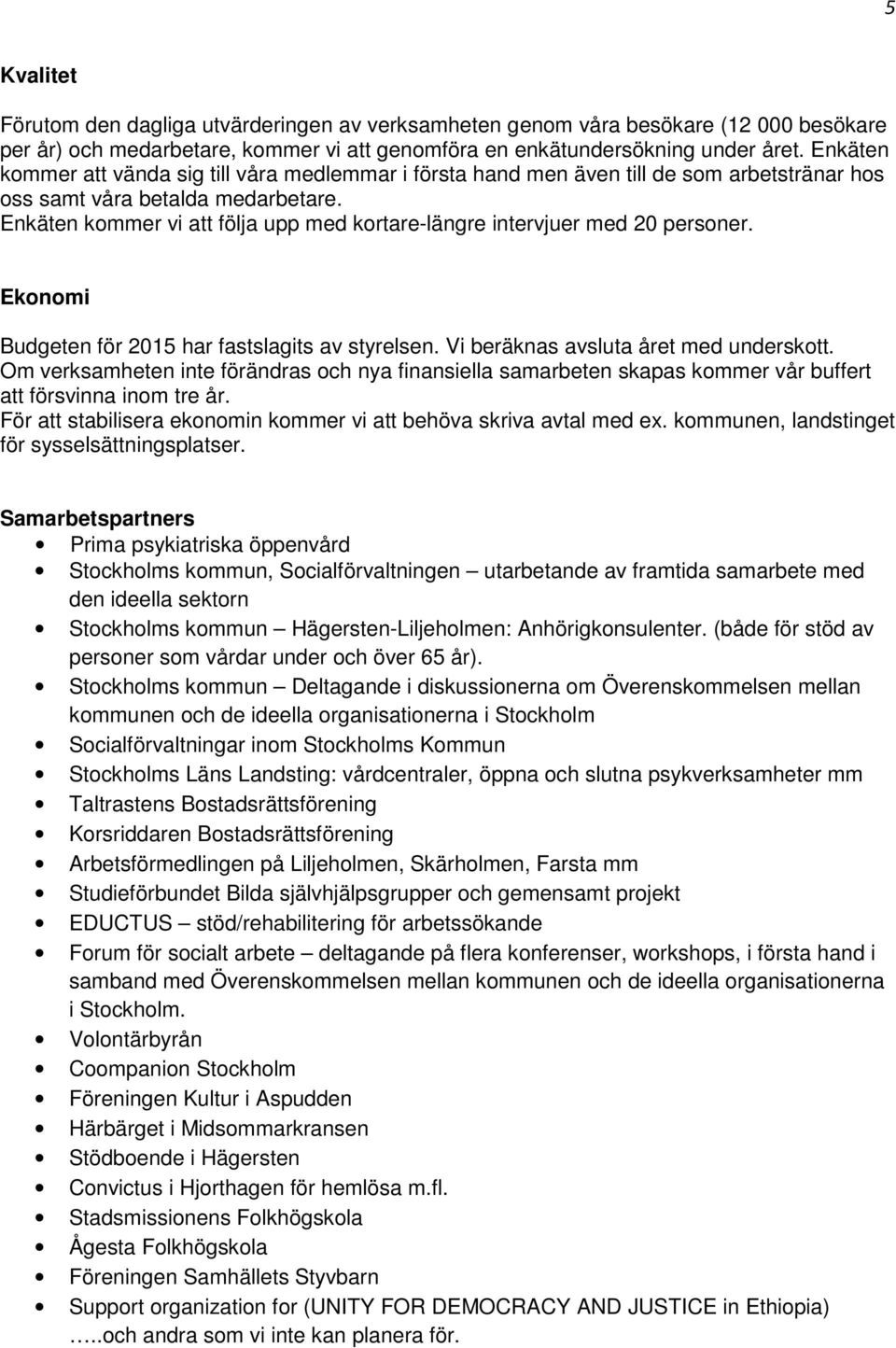 Enkäten kommer vi att följa upp med kortare-längre intervjuer med 20 personer. Ekonomi Budgeten för 2015 har fastslagits av styrelsen. Vi beräknas avsluta året med underskott.