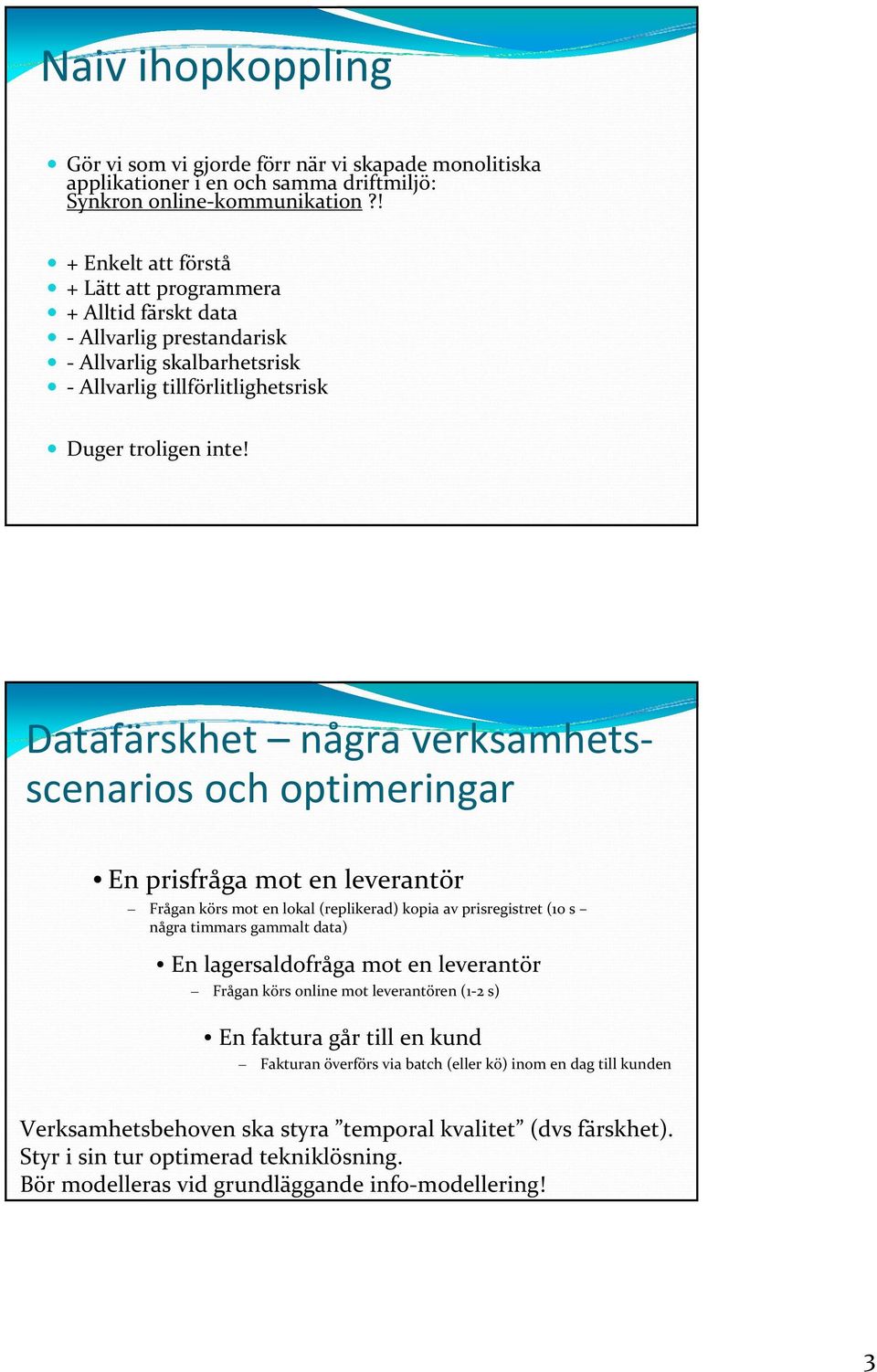 Datafärskhet några verksamhetsscenarios och optimeringar En prisfråga mot en leverantör Frågan körs mot en lokal (replikerad) kopia av prisregistret (10 s några timmars gammalt data) En