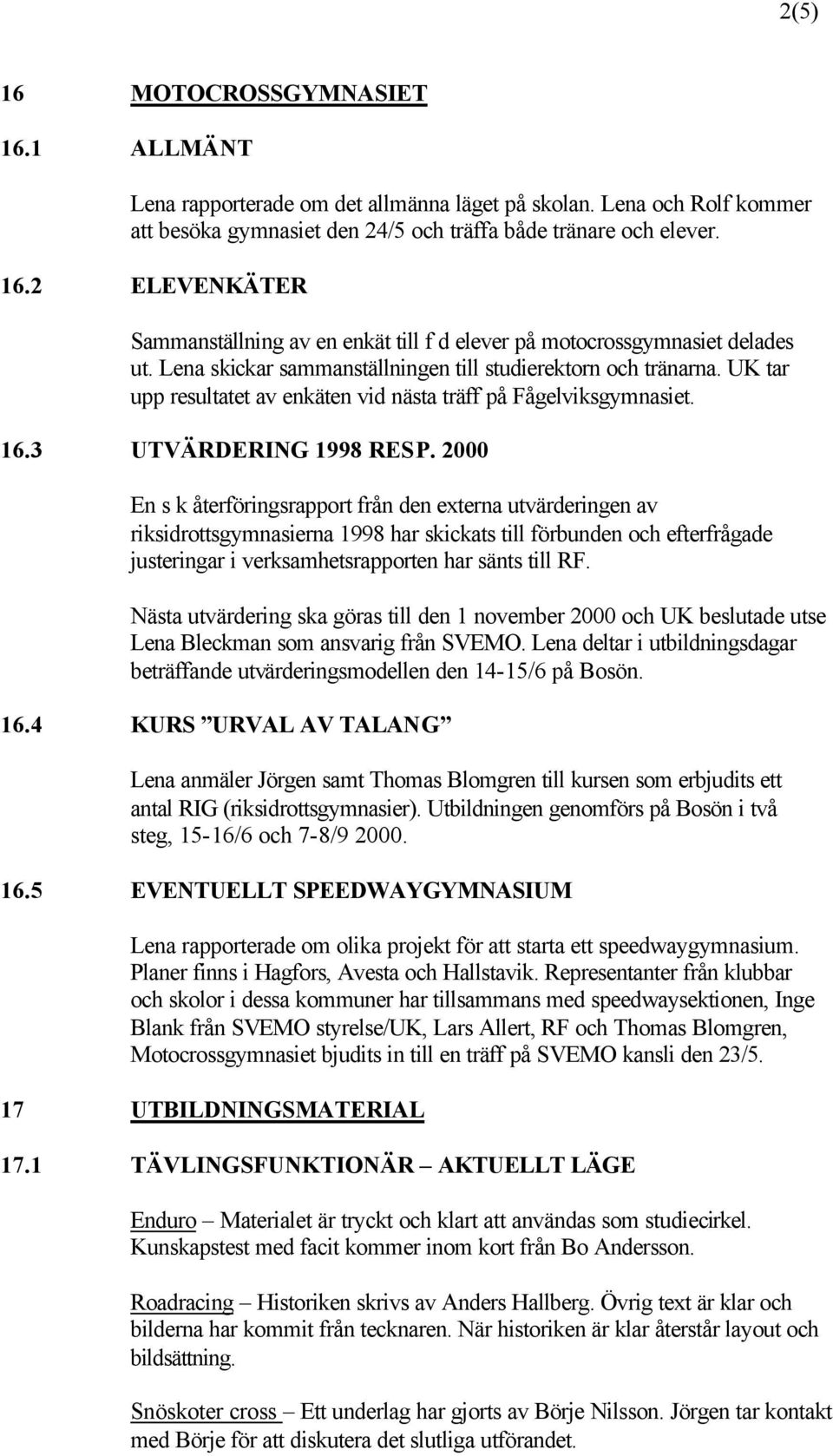 2000 En s k återföringsrapport från den externa utvärderingen av riksidrottsgymnasierna 1998 har skickats till förbunden och efterfrågade justeringar i verksamhetsrapporten har sänts till RF.