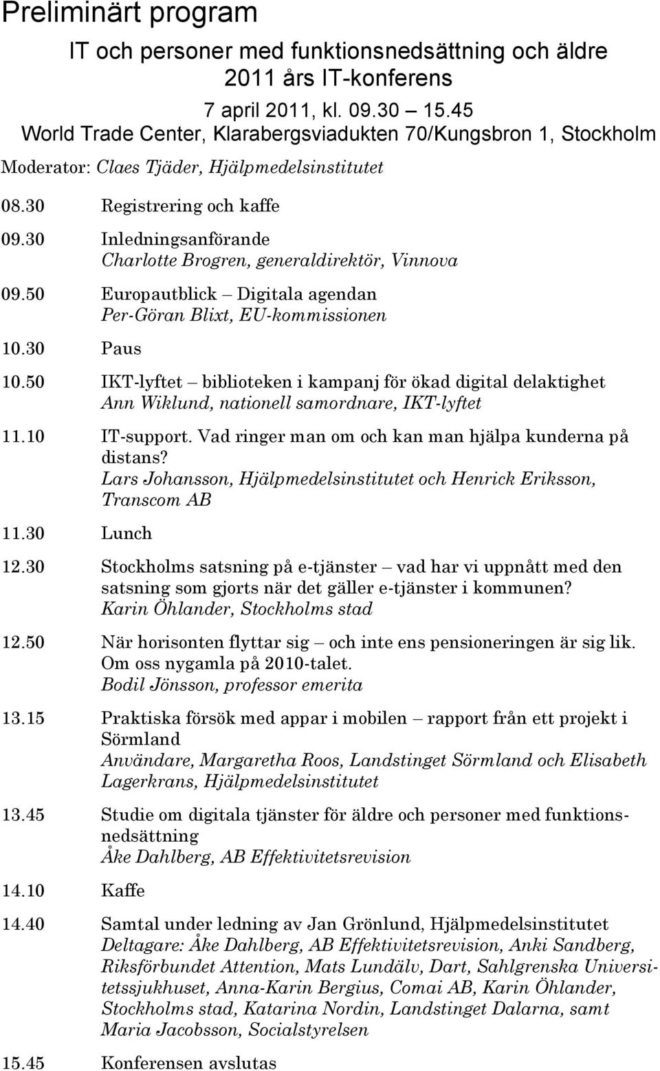 30 Inledningsanförande Charlotte Brogren, generaldirektör, Vinnova 09.50 Europautblick Digitala agendan Per-Göran Blixt, EU-kommissionen 10.30 Paus 10.