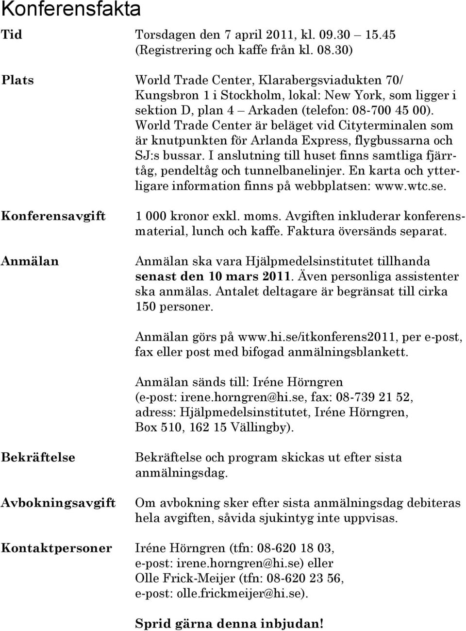 World Trade Center är beläget vid Cityterminalen som är knutpunkten för Arlanda Express, flygbussarna och SJ:s bussar. I anslutning till huset finns samtliga fjärrtåg, pendeltåg och tunnelbanelinjer.