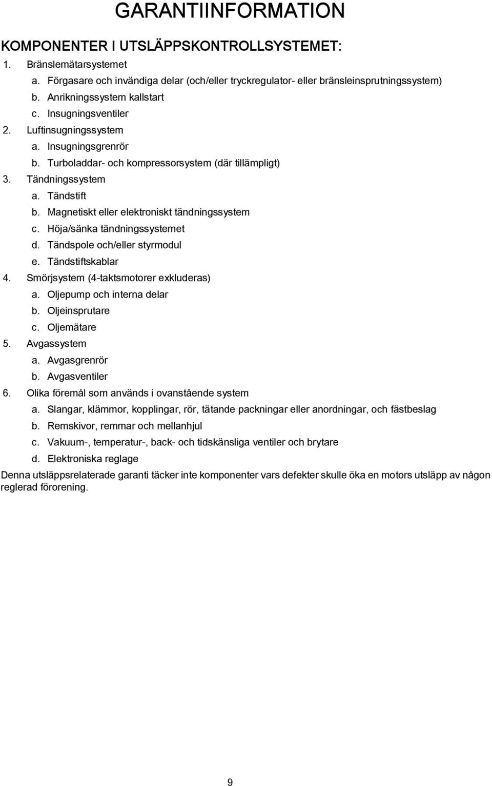 Höj/sänk tändningssystemet d. Tändspole och/eller styrmodul e. Tändstiftskblr 4. Smörjsystem (4-tktsmotorer exkluders). Oljepump och intern delr b. Oljeinsprutre c. Oljemätre 5. Avgssystem.