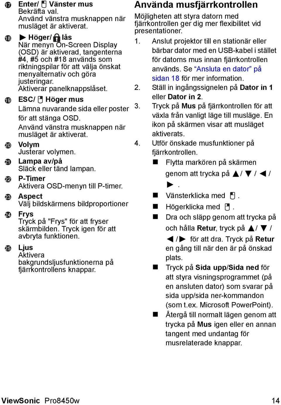 ESC/ Höger mus Lämna nuvarande sida eller poster för att stänga OSD. Använd vänstra musknappen när musläget är aktiverat. Volym Justerar volymen. Lampa av/på Släck eller tänd lampan.