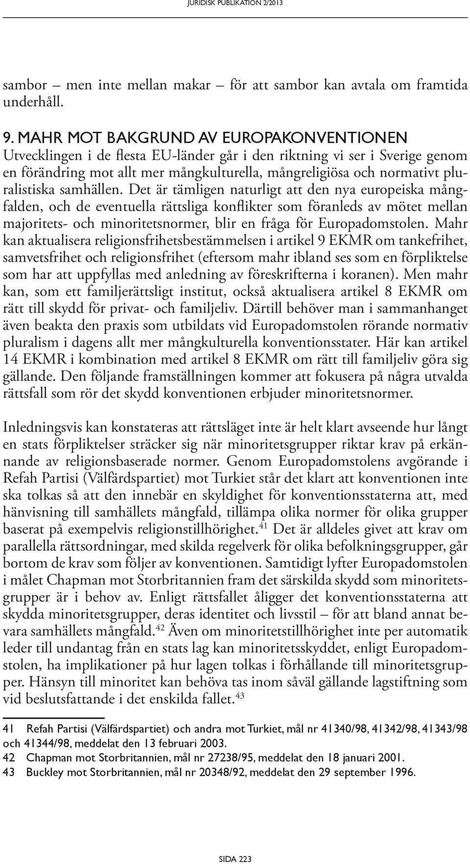 Det är tämligen naturligt att den nya europeiska mångfalden, och de eventuella rättsliga konflikter som föranleds av mötet mellan majoritets- och minoritetsnormer, blir en fråga för Europadomstolen.