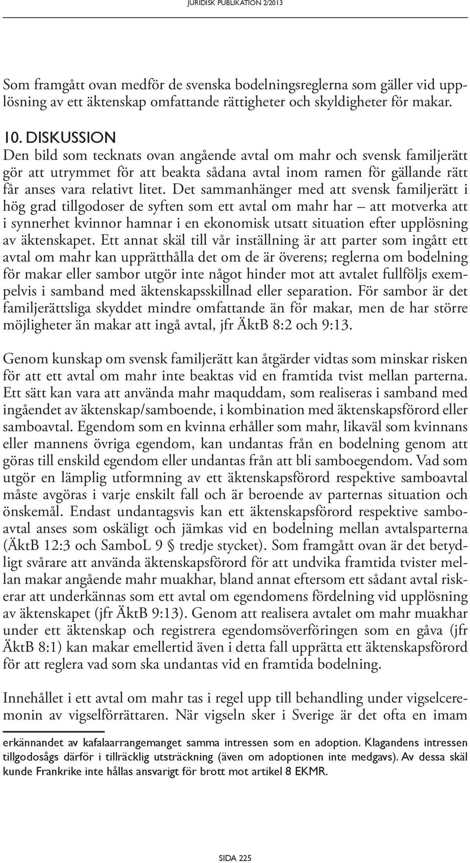 Det sammanhänger med att svensk familjerätt i hög grad tillgodoser de syften som ett avtal om mahr har att motverka att i synnerhet kvinnor hamnar i en ekonomisk utsatt situation efter upplösning av