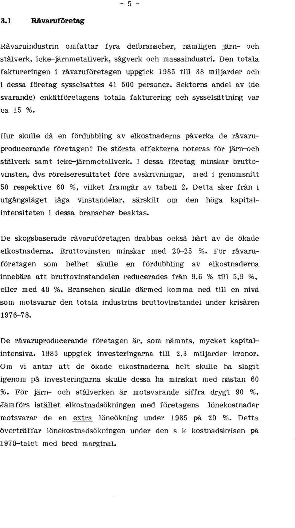 Sektorns andel av (de svarande) enkätföretagens totala fakturering och sysselsättning var ca 15 %. Hur skulle då en fördubbling avelkostnaderna de råvaruproducerande företagen?