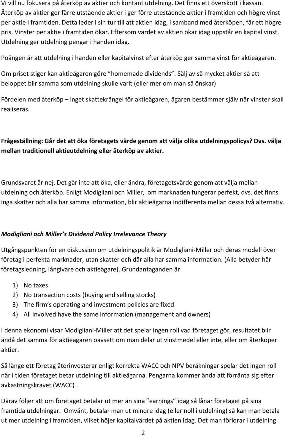 Detta leder i sin tur till att aktien idag, i samband med återköpen, får ett högre pris. Vinster per aktie i framtiden ökar. Eftersom värdet av aktien ökar idag uppstår en kapital vinst.