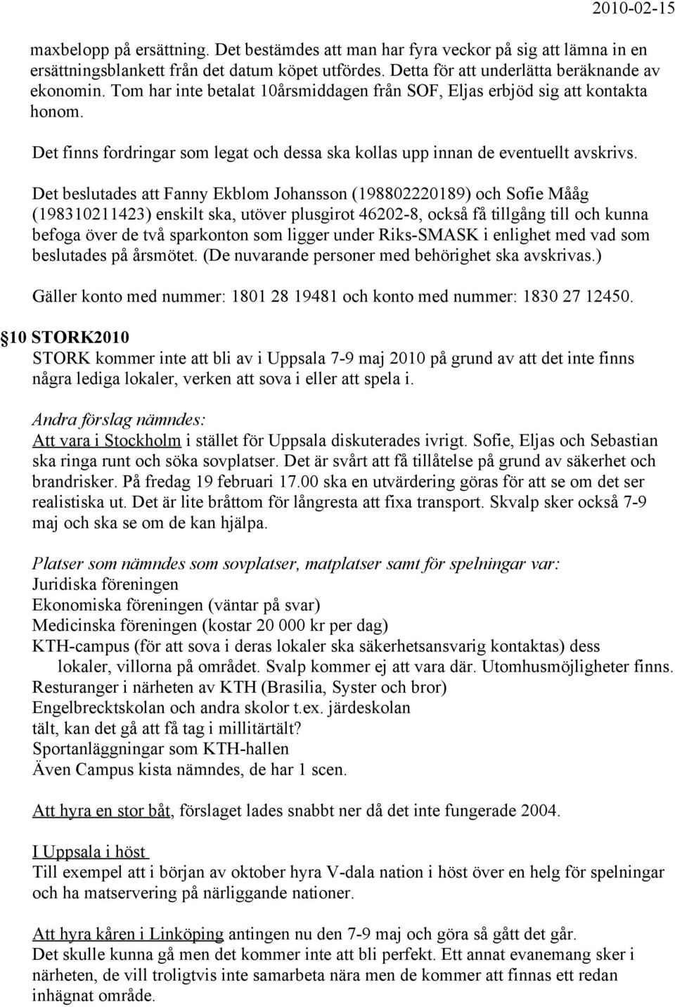 Det beslutades att Fanny Ekblom Johansson (198802220189) och Sofie Mååg (198310211423) enskilt ska, utöver plusgirot 46202-8, också få tillgång till och kunna befoga över de två sparkonton som ligger