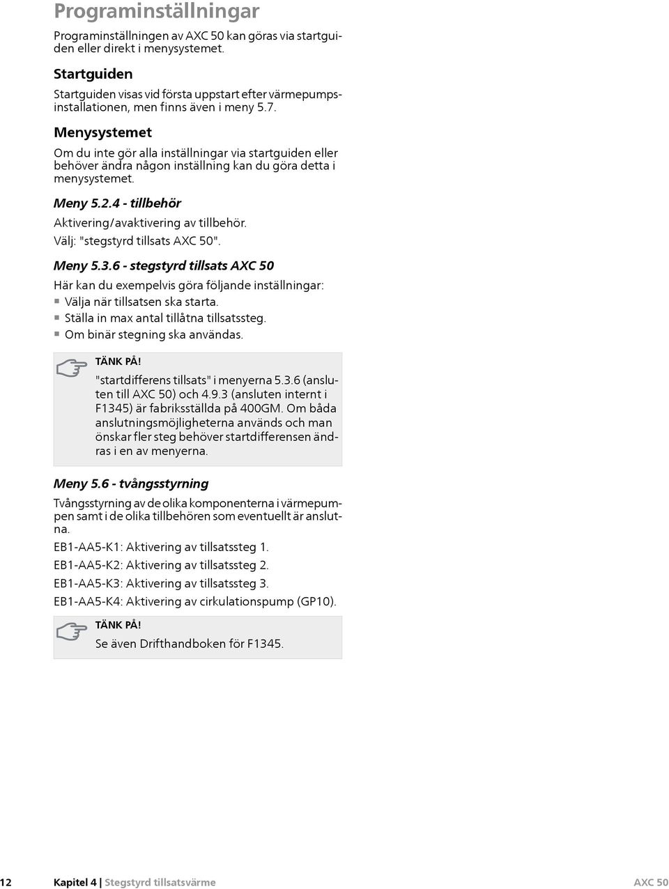 . Menysystemet Om du inte gör alla inställningar via startguiden eller behöver ändra någon inställning kan du göra detta i menysystemet. Meny.. - tillbehör Aktivering/avaktivering av tillbehör.