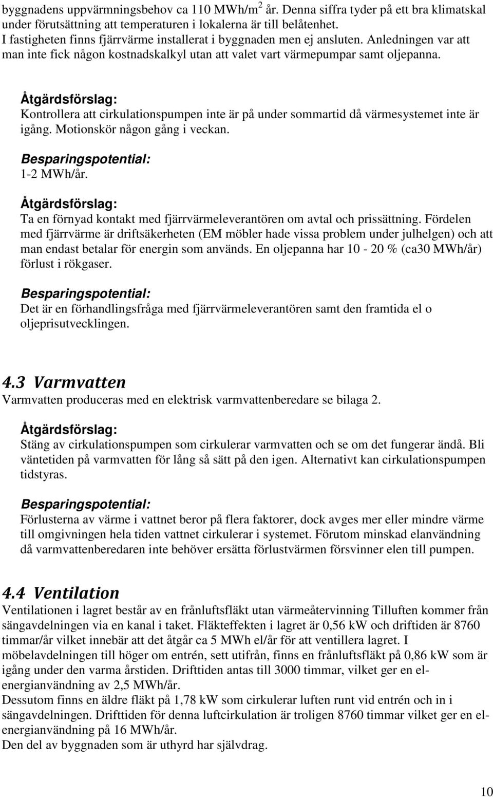 Åtgärdsförslag: Kontrollera att cirkulationspumpen inte är på under sommartid då värmesystemet inte är igång. Motionskör någon gång i veckan. Besparingspotential: 1-2 MWh/år.