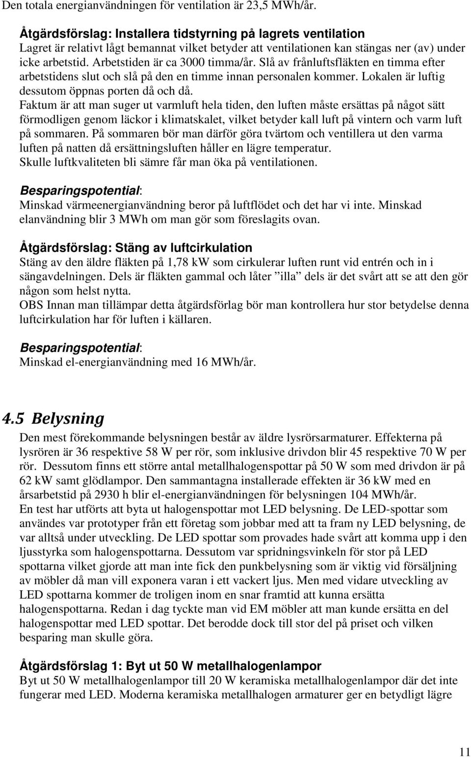 Arbetstiden är ca 3000 timma/år. Slå av frånluftsfläkten en timma efter arbetstidens slut och slå på den en timme innan personalen kommer. Lokalen är luftig dessutom öppnas porten då och då.