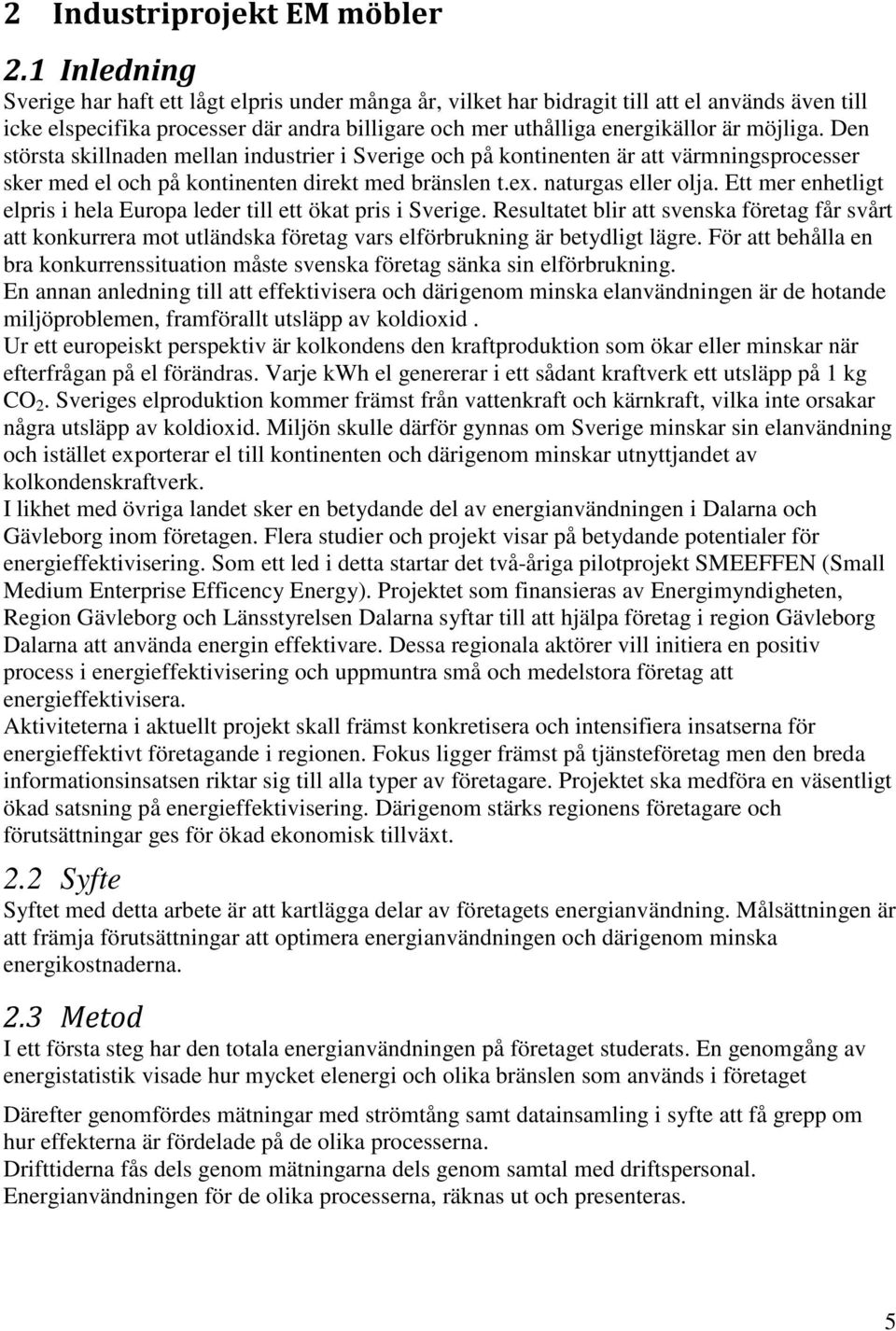 Den största skillnaden mellan industrier i Sverige och på kontinenten är att värmningsprocesser sker med el och på kontinenten direkt med bränslen t.ex. naturgas eller olja.