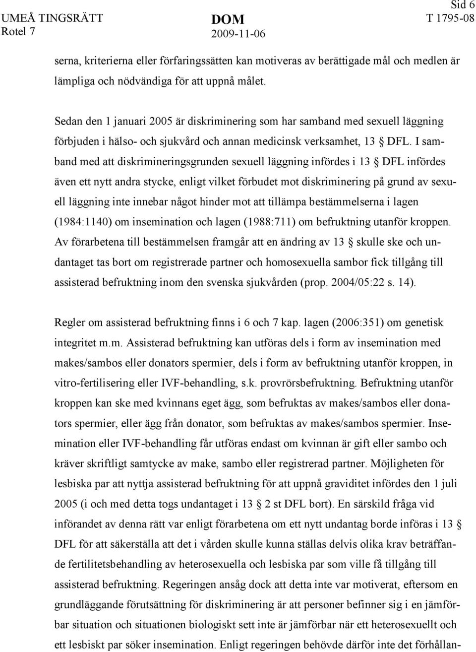 I samband med att diskrimineringsgrunden sexuell läggning infördes i 13 DFL infördes även ett nytt andra stycke, enligt vilket förbudet mot diskriminering på grund av sexuell läggning inte innebar