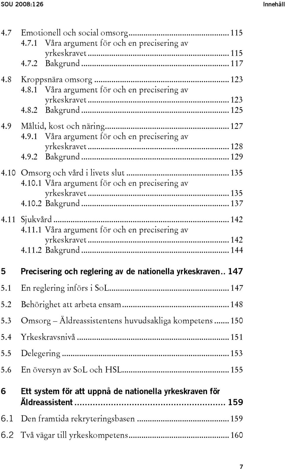 11 Sjukvård... 142 4.11.1 Våra argument för och en precisering av yrkeskravet... 142 4.11.2 Bakgrund... 144 5 Precisering och reglering av de nationella yrkeskraven.. 147 5.