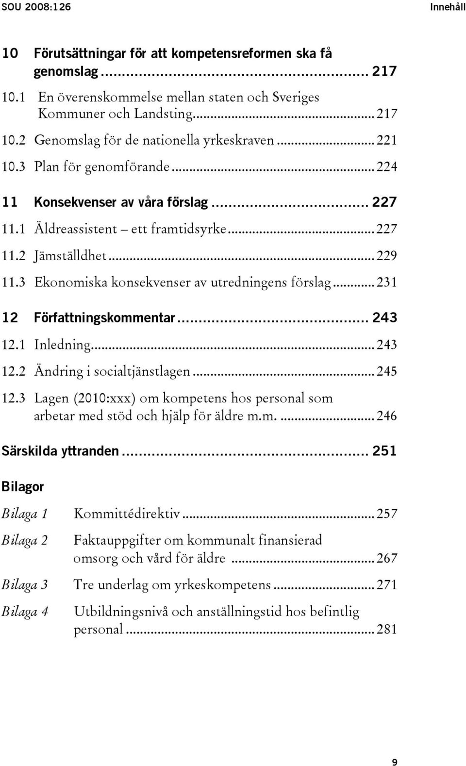 3 Ekonomiska konsekvenser av utredningens förslag... 231 12 Författningskommentar... 243 12.1 Inledning... 243 12.2 Ändring i socialtjänstlagen... 245 12.