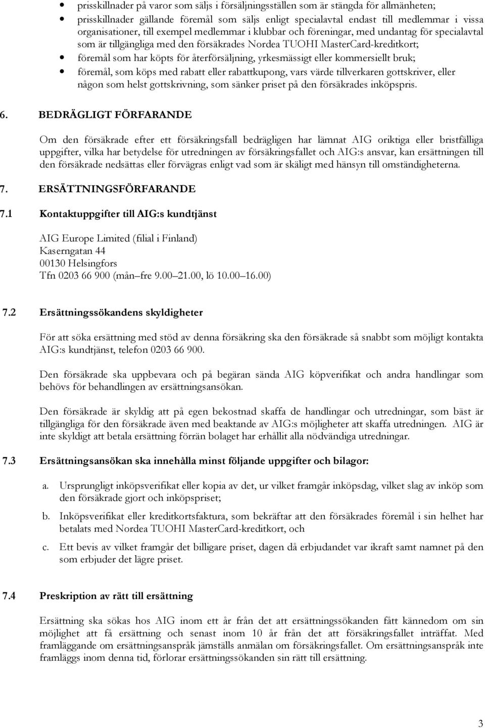 yrkesmässigt eller kommersiellt bruk; föremål, som köps med rabatt eller rabattkupong, vars värde tillverkaren gottskriver, eller någon som helst gottskrivning, som sänker priset på den försäkrades