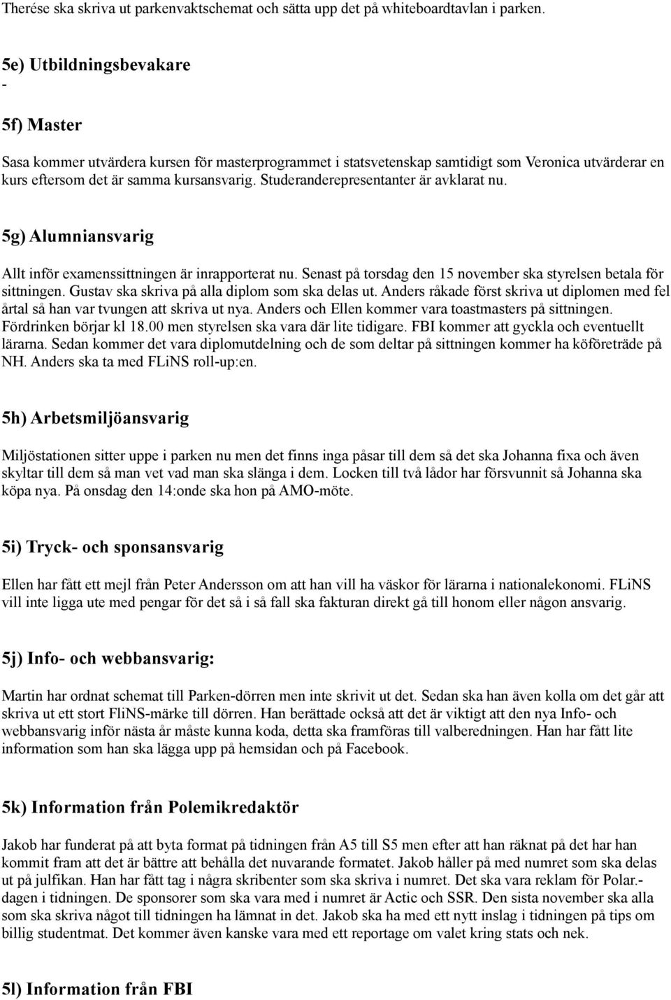 Studeranderepresentanter är avklarat nu. 5g) Alumniansvarig Allt inför examenssittningen är inrapporterat nu. Senast på torsdag den 15 november ska styrelsen betala för sittningen.