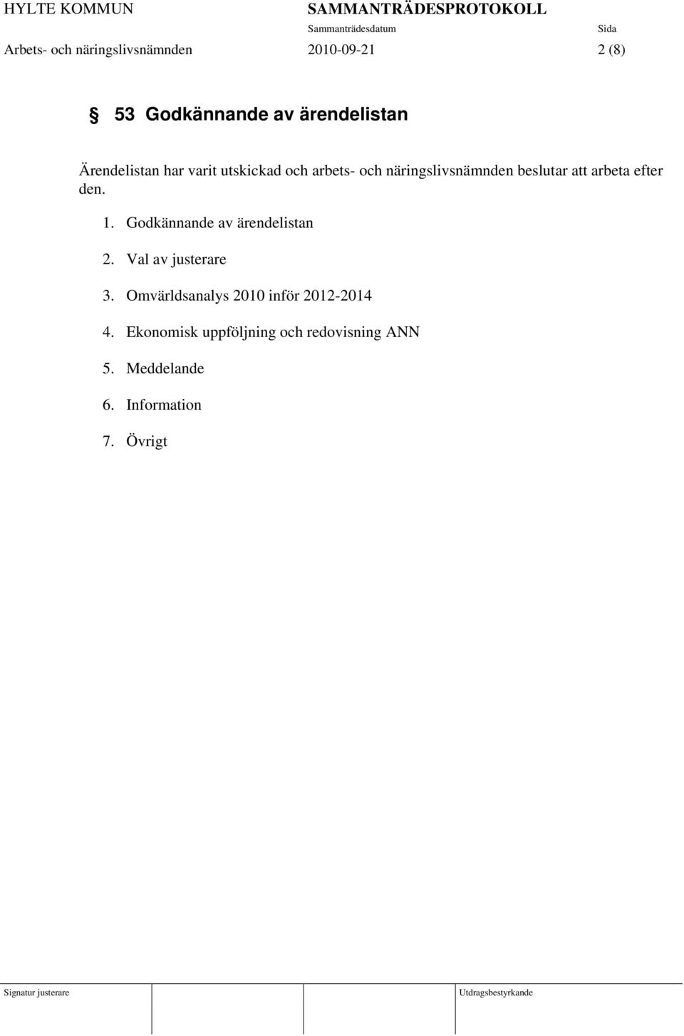 efter den. 1. Godkännande av ärendelistan 2. Val av justerare 3.