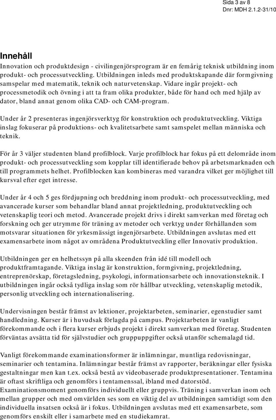 Vidare ingår projekt- och processmetodik och övning i att ta fram olika produkter, både för hand och med hjälp av dator, bland annat genom olika CAD- och CAM-program.