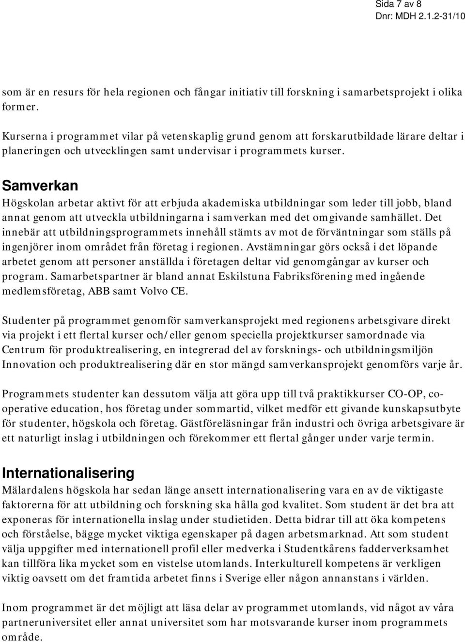 Samverkan Högskolan arbetar aktivt för att erbjuda akademiska utbildningar som leder till jobb, bland annat genom att utveckla utbildningarna i samverkan med det omgivande samhället.