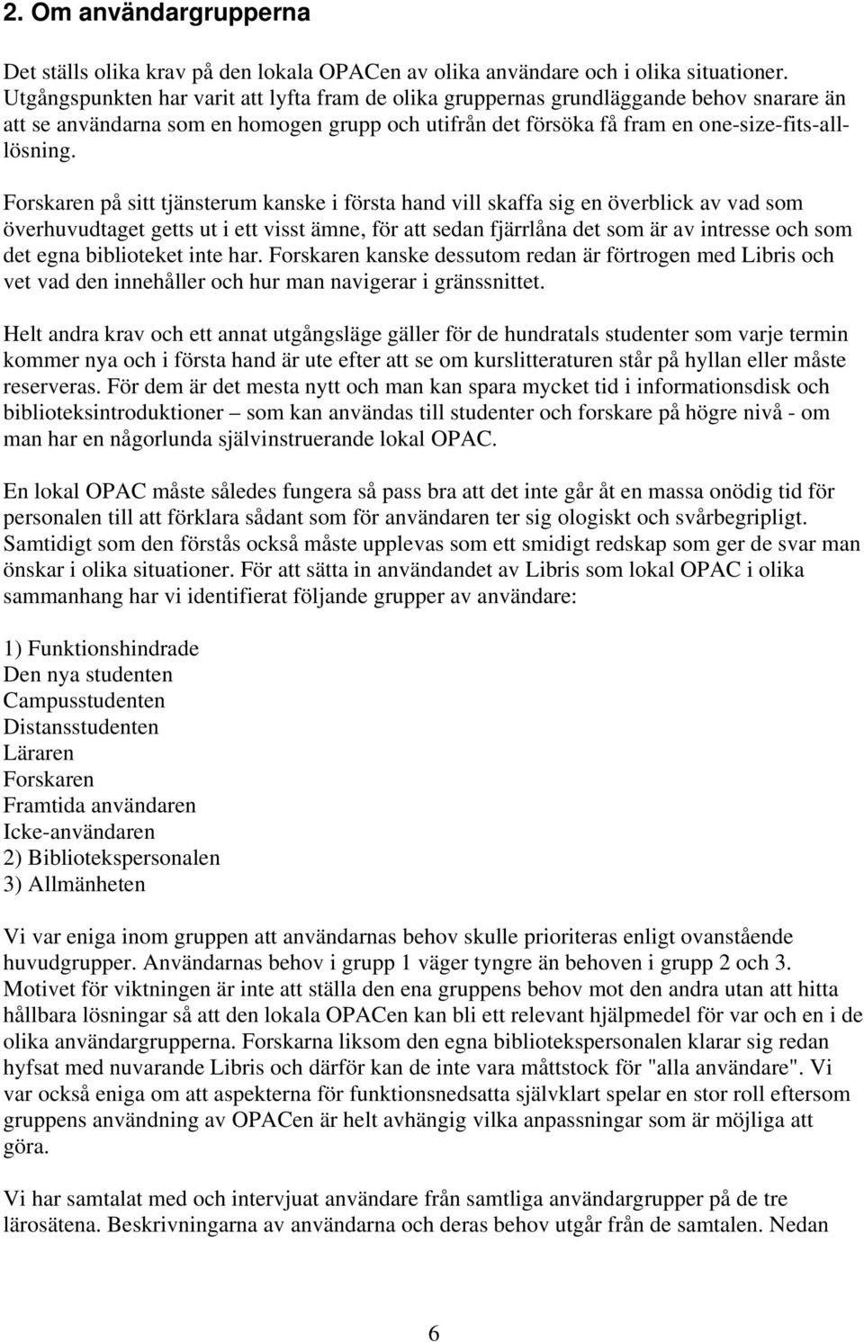 Forskaren på sitt tjänsterum kanske i första hand vill skaffa sig en överblick av vad som överhuvudtaget getts ut i ett visst ämne, för att sedan fjärrlåna det som är av intresse och som det egna