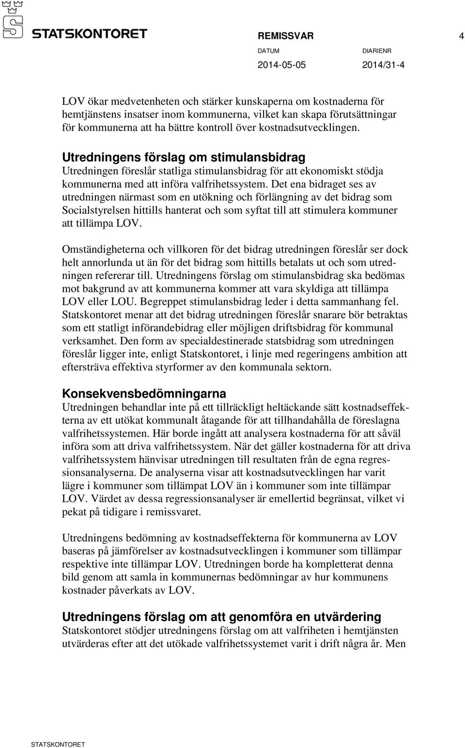 Det ena bidraget ses av utredningen närmast som en utökning och förlängning av det bidrag som Socialstyrelsen hittills hanterat och som syftat till att stimulera kommuner att tillämpa LOV.