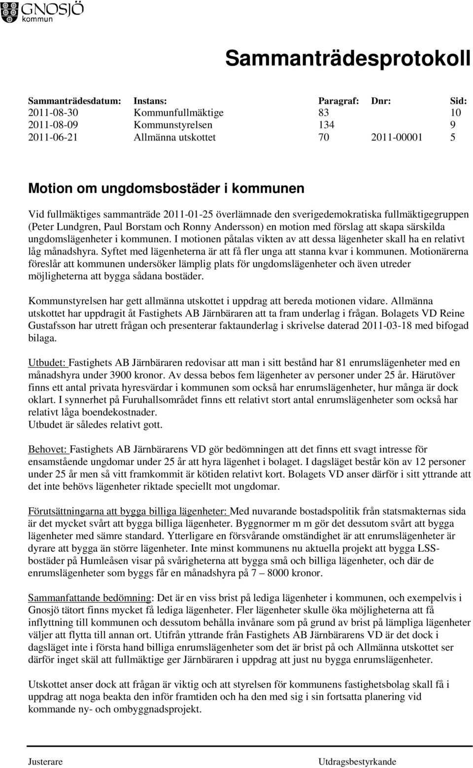 I motionen påtalas vikten av att dessa lägenheter skall ha en relativt låg månadshyra. Syftet med lägenheterna är att få fler unga att stanna kvar i kommunen.