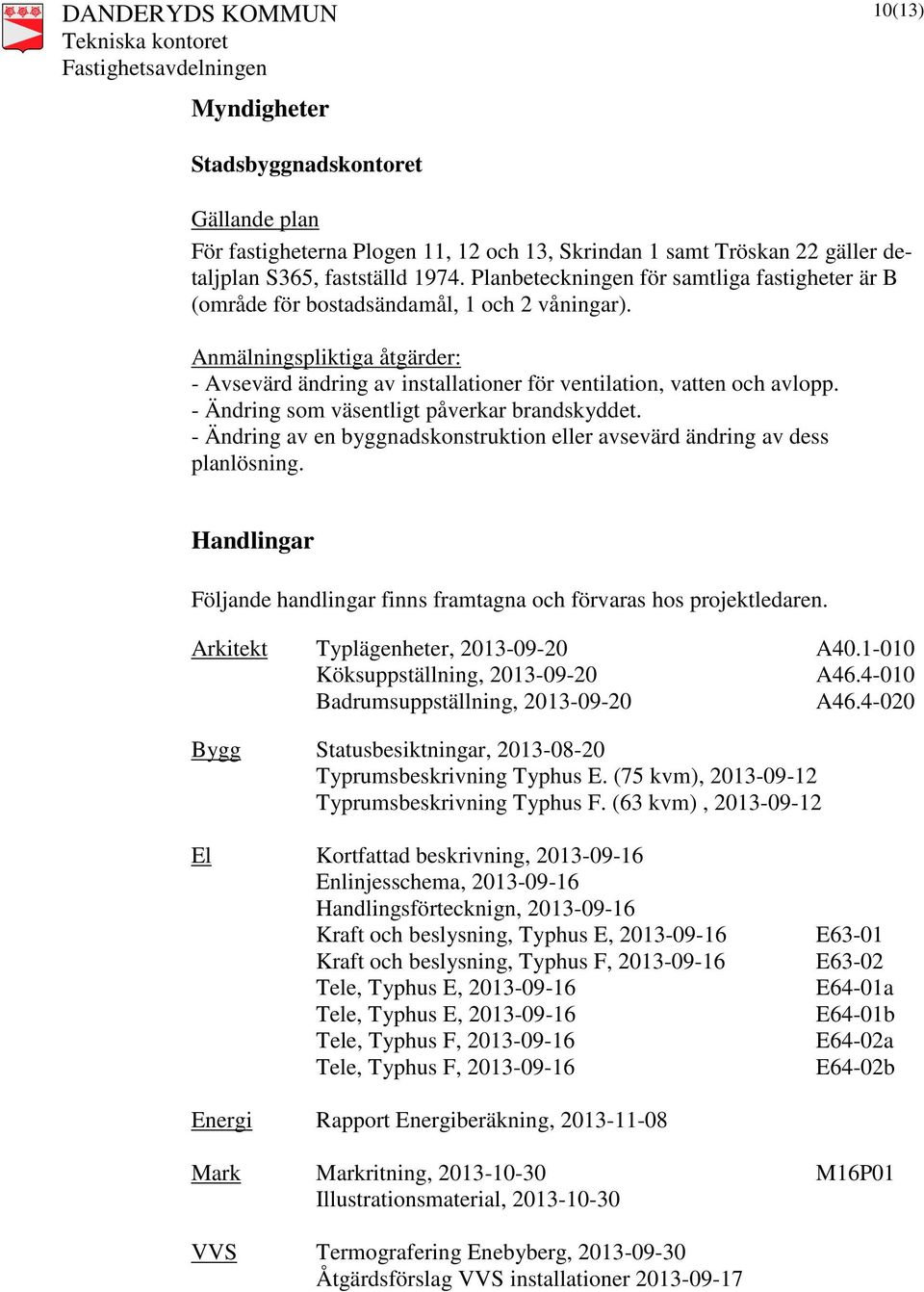 - Ändring som väsentligt påverkar brandskyddet. - Ändring av en byggnadskonstruktion eller avsevärd ändring av dess planlösning.