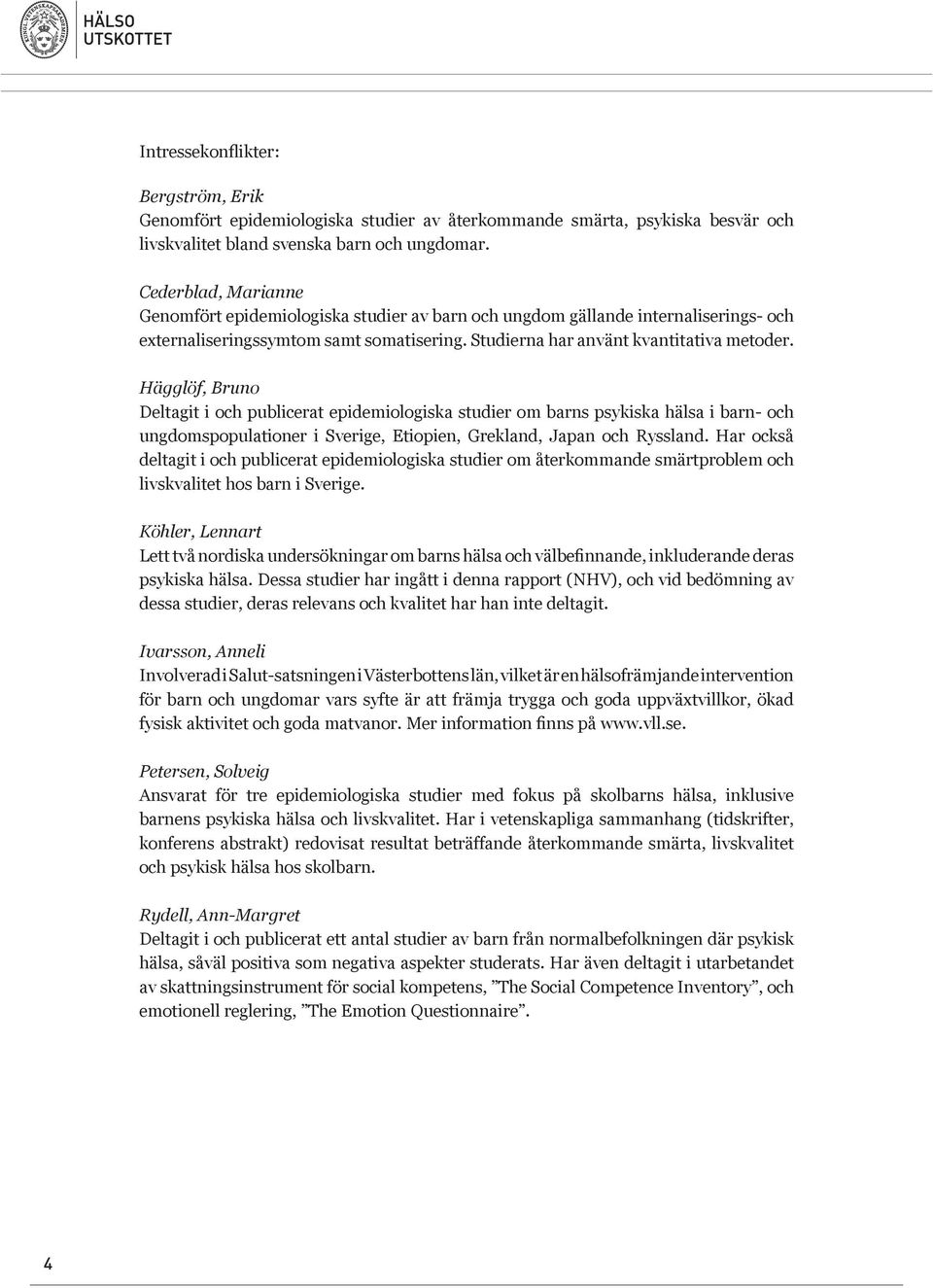 Hägglöf, Bruno Deltagit i och publicerat epidemiologiska studier om barns psykiska hälsa i barn- och ungdomspopulationer i Sverige, Etiopien, Grekland, Japan och Ryssland.
