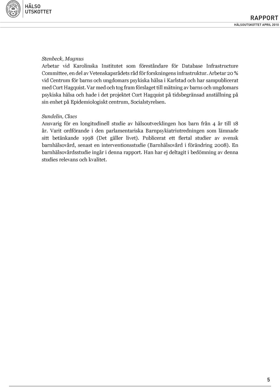 Var med och tog fram förslaget till mätning av barns och ungdomars psykiska hälsa och hade i det projektet Curt Hagquist på tidsbegränsad anställning på sin enhet på Epidemiologiskt centrum,