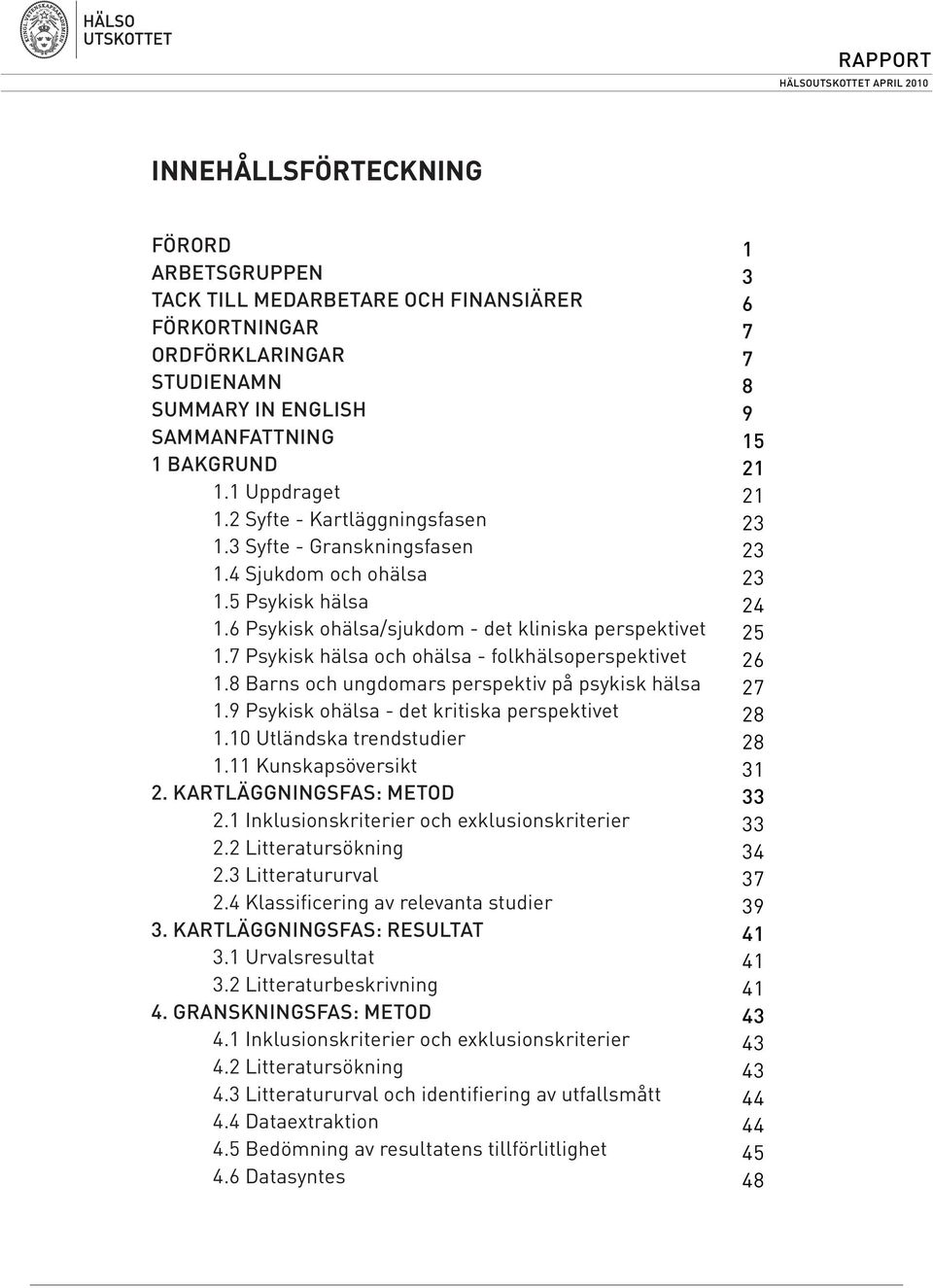 7 Psykisk hälsa och ohälsa - folkhälsoperspektivet 1.8 Barns och ungdomars perspektiv på psykisk hälsa 1.9 Psykisk ohälsa - det kritiska perspektivet 1.10 Utländska trendstudier 1.