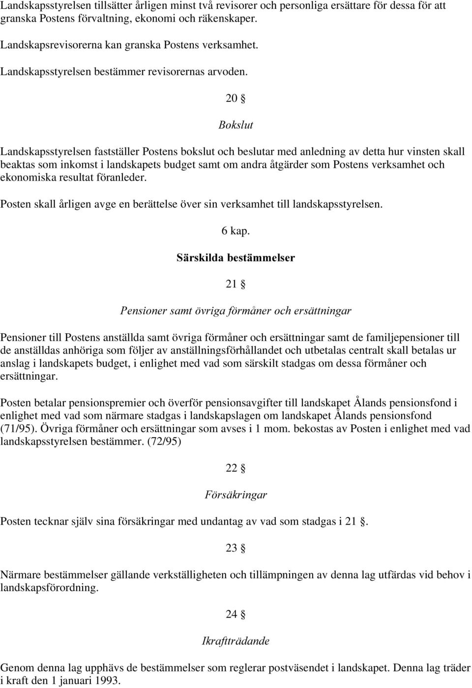 20 %RNVOXW Landskapsstyrelsen fastställer Postens bokslut och beslutar med anledning av detta hur vinsten skall beaktas som inkomst i landskapets budget samt om andra åtgärder som Postens verksamhet