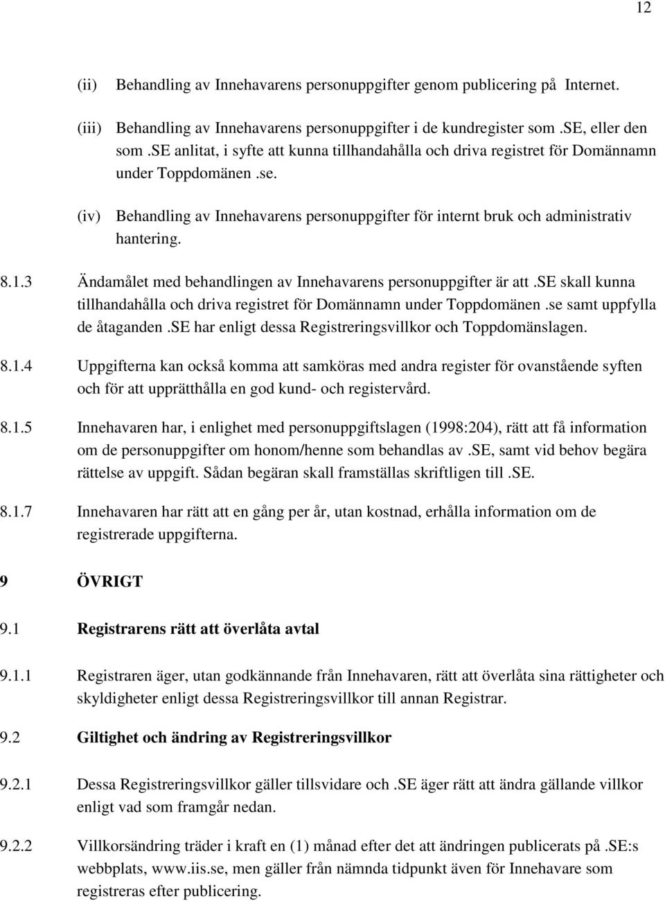 3 Ändamålet med behandlingen av Innehavarens personuppgifter är att.se skall kunna tillhandahålla och driva registret för Domännamn under Toppdomänen.se samt uppfylla de åtaganden.