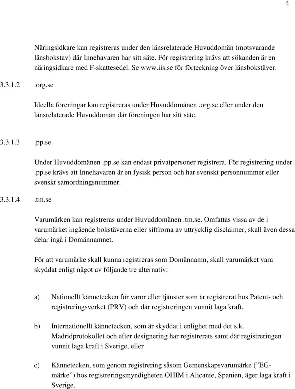 se eller under den länsrelaterade Huvuddomän där föreningen har sitt säte. 3.3.1.3.pp.se 3.3.1.4.tm.se Under Huvuddomänen.pp.se kan endast privatpersoner registrera. För registrering under.pp.se krävs att Innehavaren är en fysisk person och har svenskt personnummer eller svenskt samordningsnummer.