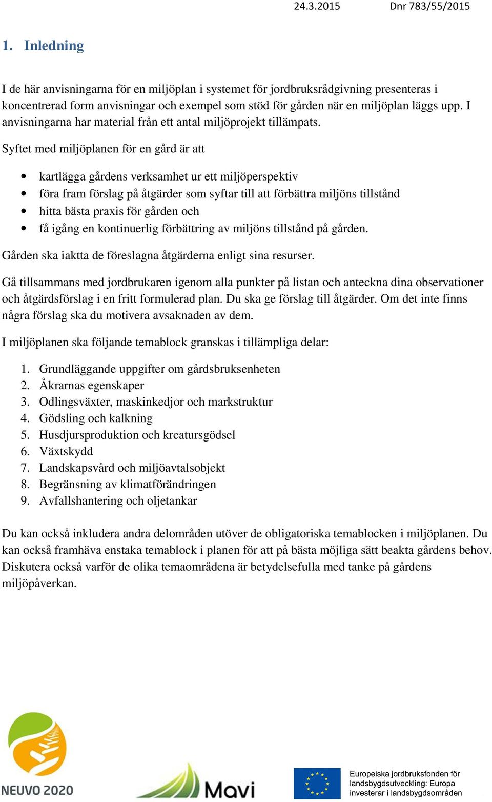 Syftet med miljöplanen för en gård är att kartlägga gårdens verksamhet ur ett miljöperspektiv föra fram förslag på åtgärder som syftar till att förbättra miljöns tillstånd hitta bästa praxis för
