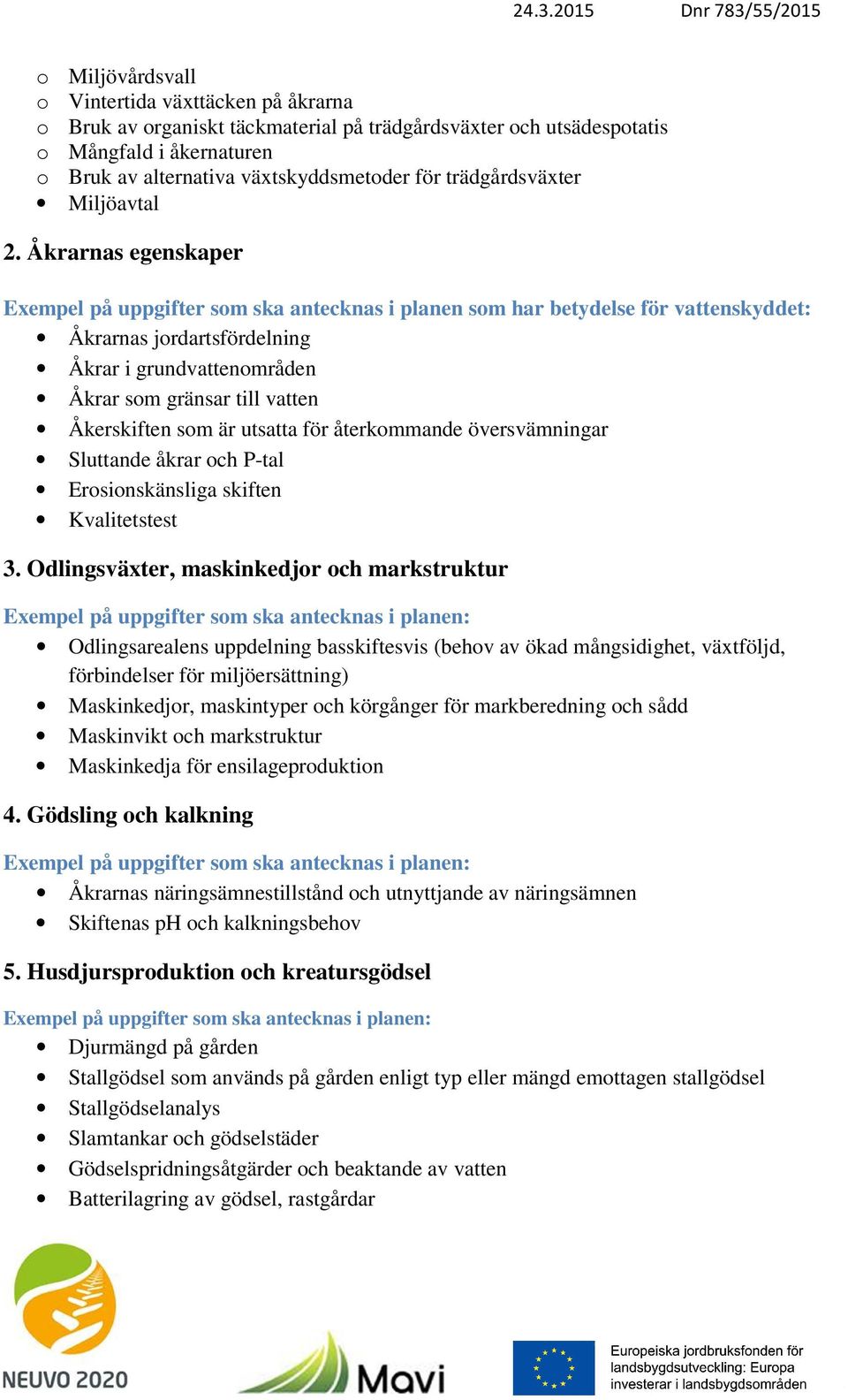Åkrarnas egenskaper Exempel på uppgifter som ska antecknas i planen som har betydelse för vattenskyddet: Åkrarnas jordartsfördelning Åkrar i grundvattenområden Åkrar som gränsar till vatten