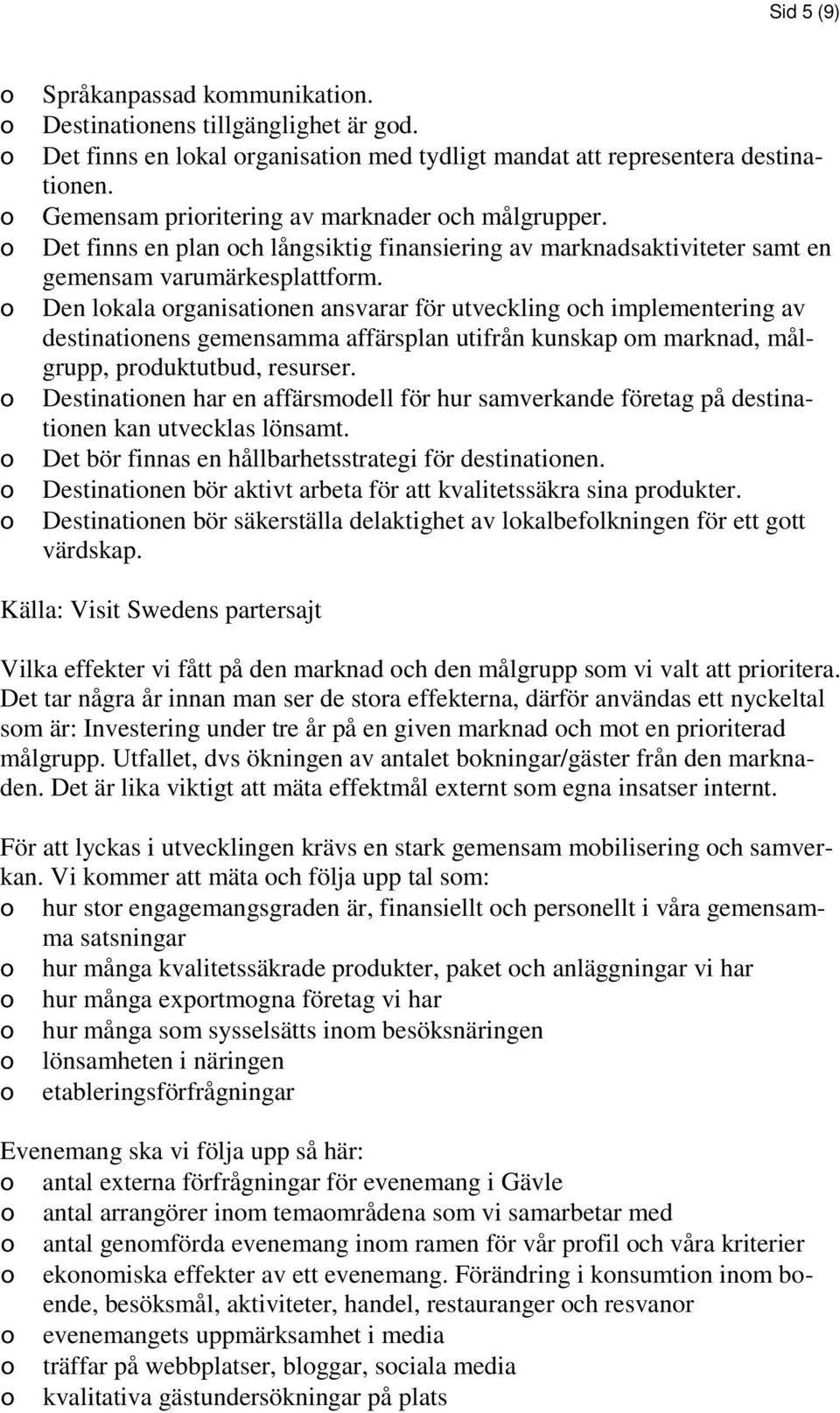 Den lkala rganisatinen ansvarar för utveckling ch implementering av destinatinens gemensamma affärsplan utifrån kunskap m marknad, målgrupp, prduktutbud, resurser.