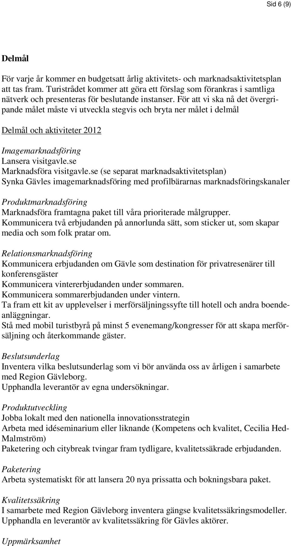 För att vi ska nå det övergripande målet måste vi utveckla stegvis ch bryta ner målet i delmål Delmål ch aktiviteter 2012 Imagemarknadsföring Lansera visitgavle.se Marknadsföra visitgavle.