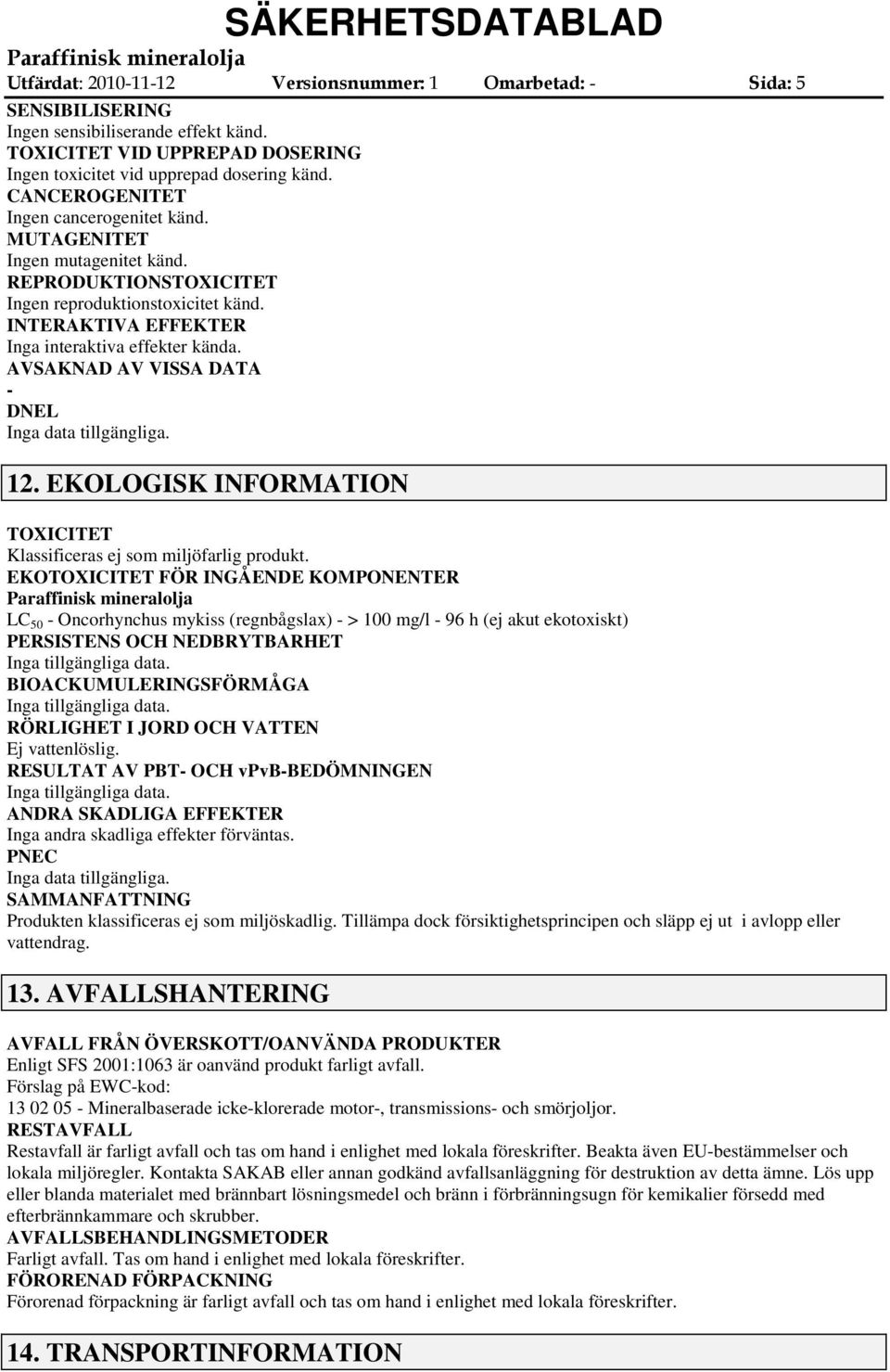 AVSAKNAD AV VISSA DATA DNEL Inga data tillgängliga. 12. EKOLOGISK INFORMATION TOXICITET Klassificeras ej som miljöfarlig produkt.