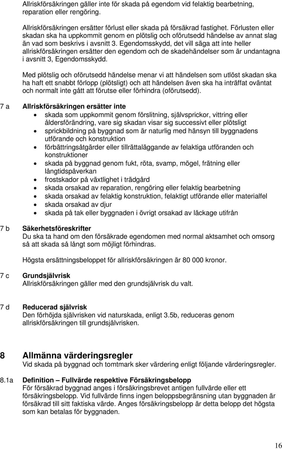 Egendomsskydd, det vill säga att inte heller allriskförsäkringen ersätter den egendom och de skadehändelser som är undantagna i avsnitt 3, Egendomsskydd.