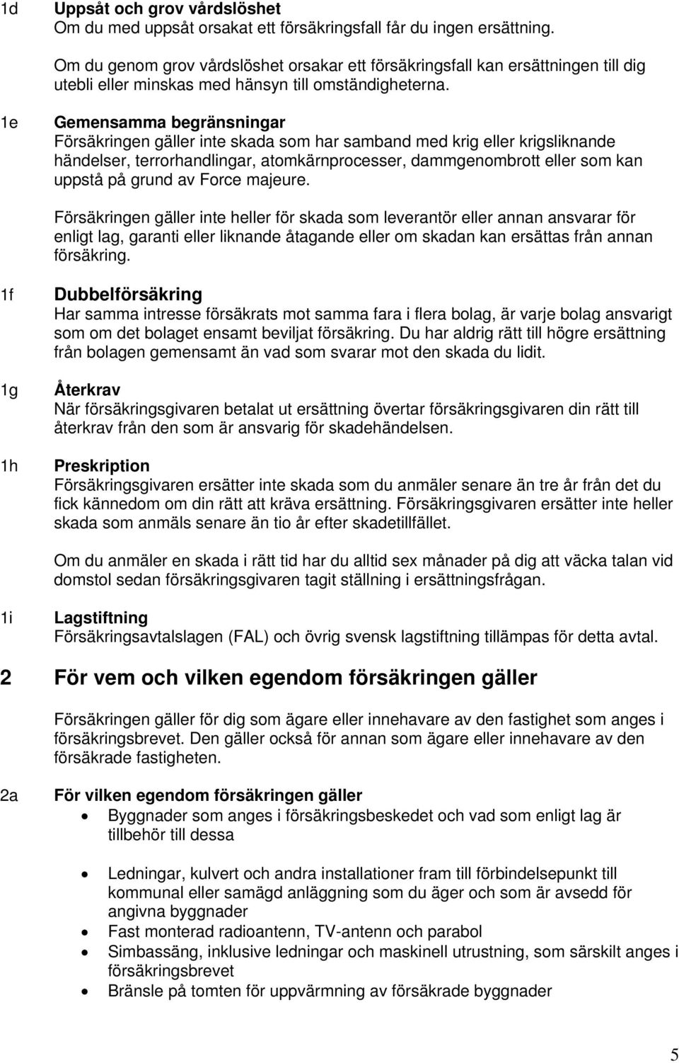 1e Gemensamma begränsningar Försäkringen gäller inte skada som har samband med krig eller krigsliknande händelser, terrorhandlingar, atomkärnprocesser, dammgenombrott eller som kan uppstå på grund av