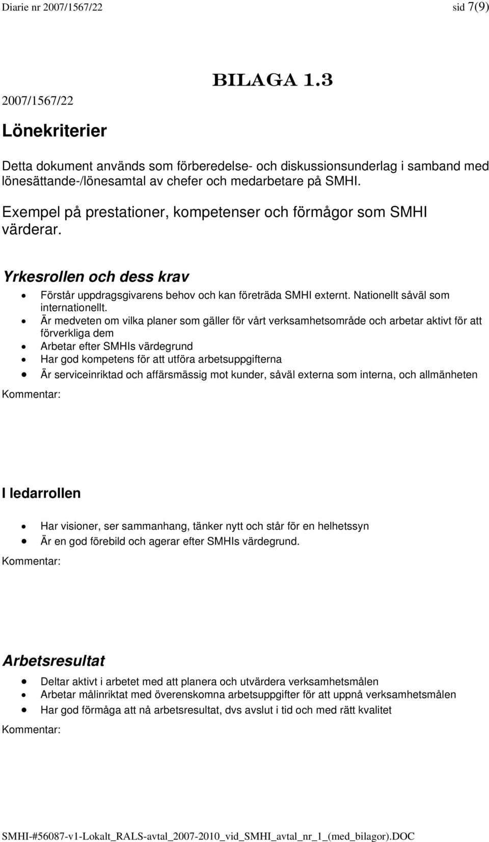 Exempel på prestationer, kompetenser och förmågor som SMHI värderar. Yrkesrollen och dess krav Förstår uppdragsgivarens behov och kan företräda SMHI externt. Nationellt såväl som internationellt.