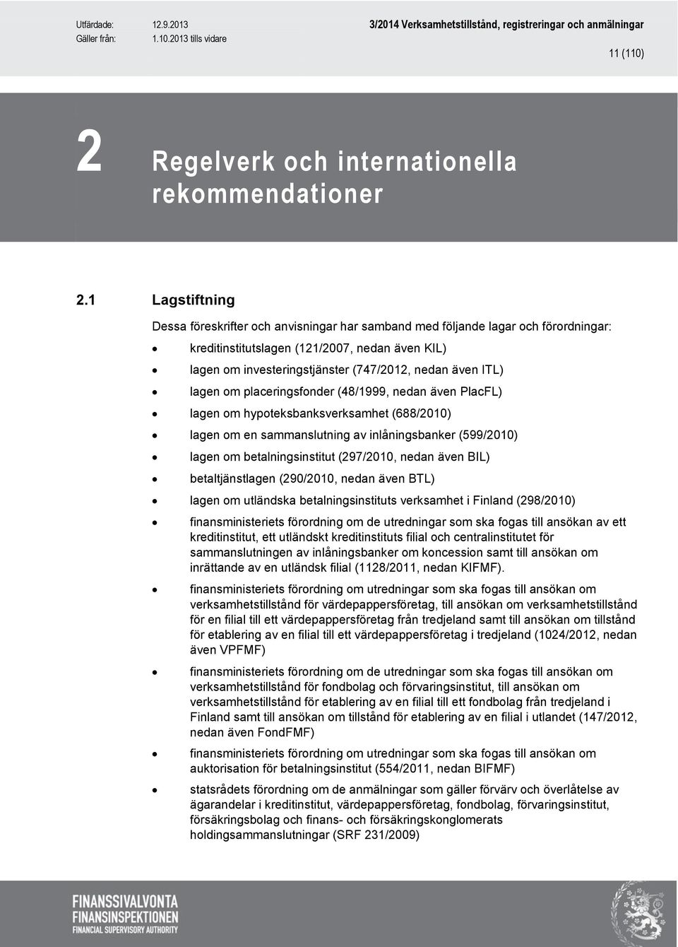 ITL) lagen om placeringsfonder (48/1999, nedan även PlacFL) lagen om hypoteksbanksverksamhet (688/2010) lagen om en sammanslutning av inlåningsbanker (599/2010) lagen om betalningsinstitut (297/2010,